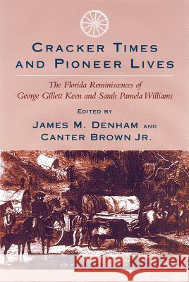 Cracker Times and Pioneer Lives: The Florida Reminiscences of George Gillett Keen and Sarah Pamela Williams James M. Denham Canter Brown 9781570035128