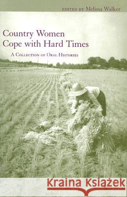 Country Women Cope with Hard Times : A Collection of Oral Histories Melissa Walker 9781570035241 University of South Carolina Press