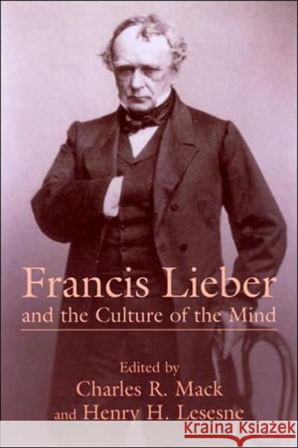 Francis Lieber and the Culture of the Mind Mack, Charles R. 9781570035357 University of South Carolina Press