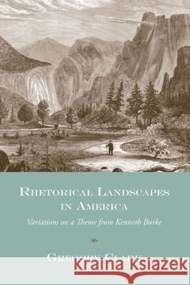 Rhetorical Landscapes in America: Variations on a Theme from Kenneth Burke Clark, Gregory 9781570035395
