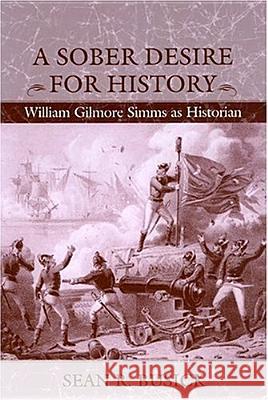 A Sober Desire for History : William Gilmore Simms as Historian Sean R. Busick 9781570035654 University of South Carolina Press