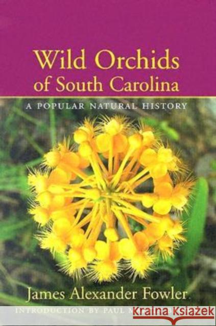 Wild Orchids of South Carolina: A Popular Natural History Fowler, James Alexander 9781570035661 University of South Carolina Press