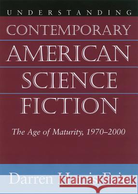 Understanding Contemporary American Science Fiction : The Age of Maturity, 1970-2000 Darren Harris-Fain 9781570035852 University of South Carolina Press