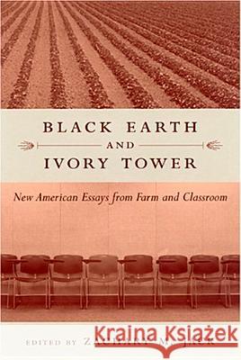 Black Earth and Ivory Tower : New American Essays from Farm and Classroom Zachary Michael Jack 9781570035883