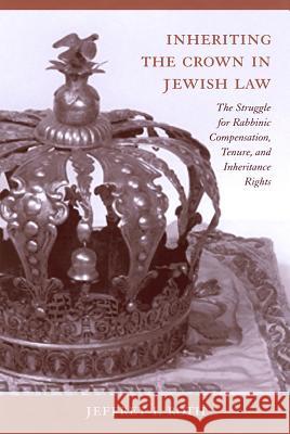 Inheriting the Crown in Jewish Law : The Struggle for Rabbinic Compensation, Tenure, and Inheritance Rights Jeffrey I. Roth 9781570036088 University of South Carolina Press