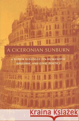 A Ciceronian Sunburn : A Tudor Dialogue on Humanistic Rhetoric and Civic Poetics E. Armstrong 9781570036149 University of South Carolina Press
