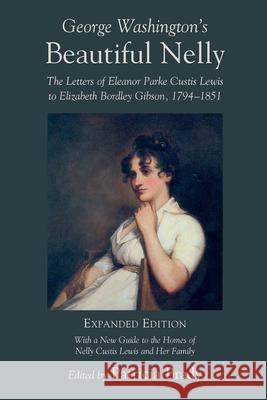 George Washington's Beautiful Nelly: The Letters of Eleanor Parke Curtis Lewis to Elizabeth Bordley Gibson, 1794-1851 Brady, Patricia 9781570036316 University of South Carolina Press