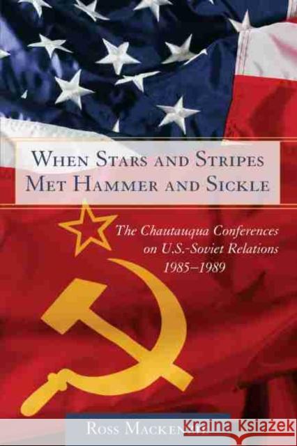 When Stars and Stripes Met Hammer and Sickle: The Chautauqua Conferences on U.S.-Soviet Relations, 1985-1989 MacKenzie, Ross 9781570036361