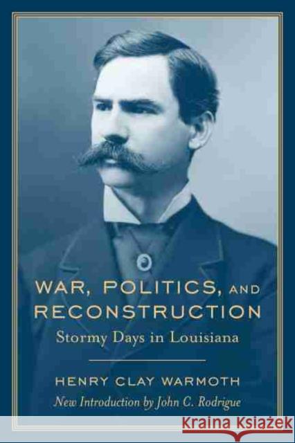 War, Politics and Reconstruction: Stormy Days in Louisiana Warmoth, Henry Clay 9781570036439 University of South Carolina Press