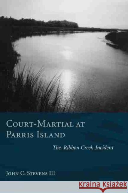 Court-Martial at Parris Island: The Ribbon Creek Incident Stevens, John C. 9781570037030 University of South Carolina Press