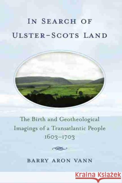In Search of Ulster-Scots Land: The Birth and Geotheological Imagings of a Transatlantic People, 1603-1703 Barry Aron Vann 9781570037085