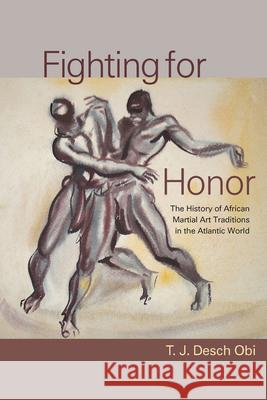 Fighting for Honor: The History of African Martial Arts in the Atlantic World Desch-Obi, T. J. 9781570037184 University of South Carolina Press