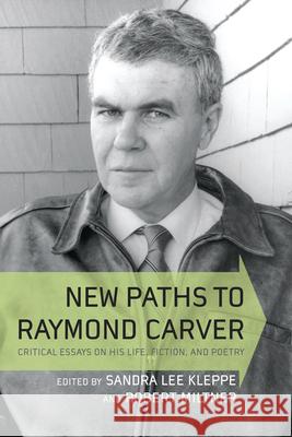 New Paths to Raymond Carver: Critical Essays on His Life, Fiction, and Poetry Sandra Kleppe Robert Miltner 9781570037245