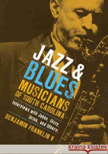 Jazz & Blues Musicians of South Carolina: Interviews with Jabbo, Dizzy, Drink, and Others Franklin, Benjamin 9781570037436 University of South Carolina Press