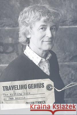 Traveling Genius : The Writing Life of Jan Morris Gillian Fenwick 9781570037474