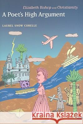 A Poet's High Argument : Elizabeth Bishop and Christianity Laurel Snow Corelle 9781570037627 University of South Carolina Press