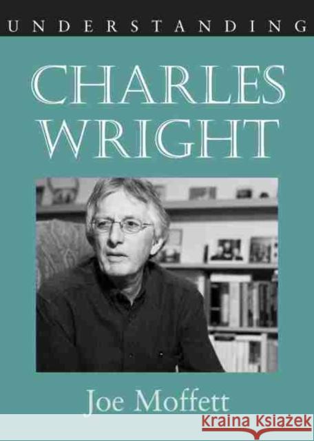Understanding Charles Wright Joe Moffett 9781570037788 University of South Carolina Press