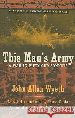 This Man's Army : A War in Fifty-odd Sonnets John Allan Wyeth Dana Gioia B. J. Omanson 9781570037795
