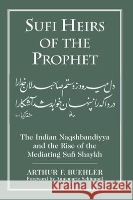Sufi Heirs of the Prophet: The Indian Naqshbandiyya and the Rise of the Mediating Sufi Shaykh Buehler, Arthur F. 9781570037832 University of South Carolina Press