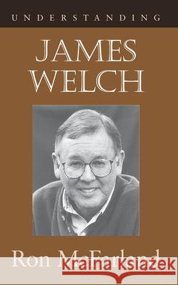 Understanding James Welch Ron McFarland 9781570037900 University of South Carolina Press