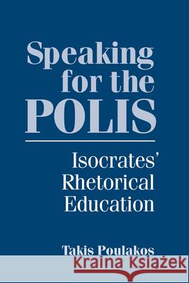 Speaking for the Polis: Isocrates' Rhetorical Education Poulakos, Takis 9781570037931 University of South Carolina Press