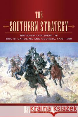 The Southern Strategy: Britain's Conquest of South Carolina and Georgia, 1775-1780 David K. Wilson 9781570037979 University of South Carolina Press