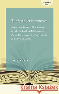 The Stranger in America; or, Letters to a Gentleman in Germany : Comprising Sketches of the Manners, Society, and National Peculiarities of the United States Lieber Francis Francis Lieber 9781570038129 University of South Carolina Press