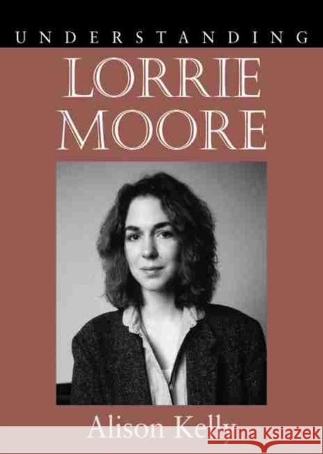 Understanding Lorrie Moore Alison Kelly 9781570038235 University of South Carolina Press