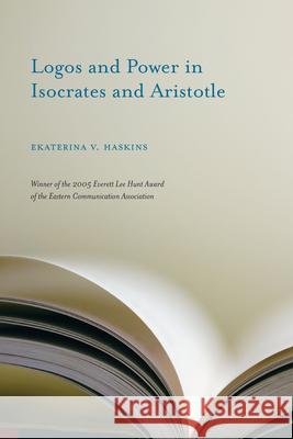 Logos and Power in Isocrates and Aristotle Ekaterina V. Haskins 9781570038730 UNIVERSITY OF SOUTH CAROLINA PRESS