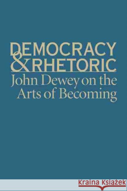 Democracy & Rhetoric: John Dewey on the Arts of Becoming Crick, Nathan 9781570038761