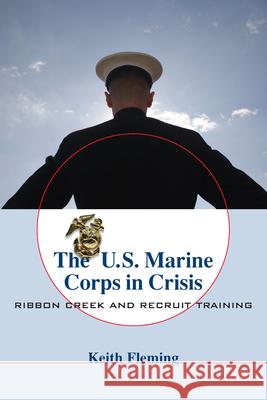 The U.S. Marine Corps in Crisis: Ribbon Creek and Recruit Training Fleming, Keith 9781570038846