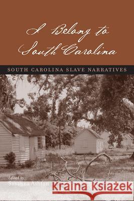 I BELONG TO SOUTH CAROLINA : South Carolina Slave Narratives Susanna Ashton 9781570039003