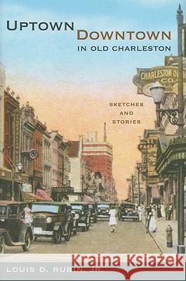 Uptown/Downtown in Old Charleston: Sketches and Stories Louis D. Rubi 9781570039096 University of South Carolina Press
