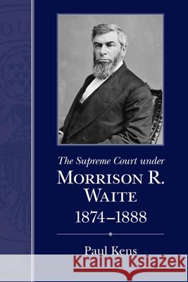 The Supreme Court Under Morrison R. Waite, 1874-1888 Paul Kens 9781570039188 University of South Carolina Press