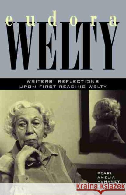 Eudora Welty: Writers' Reflections Upon First Reading Welty McHaney, Pearl Amelia 9781570039362 University of South Carolina Press