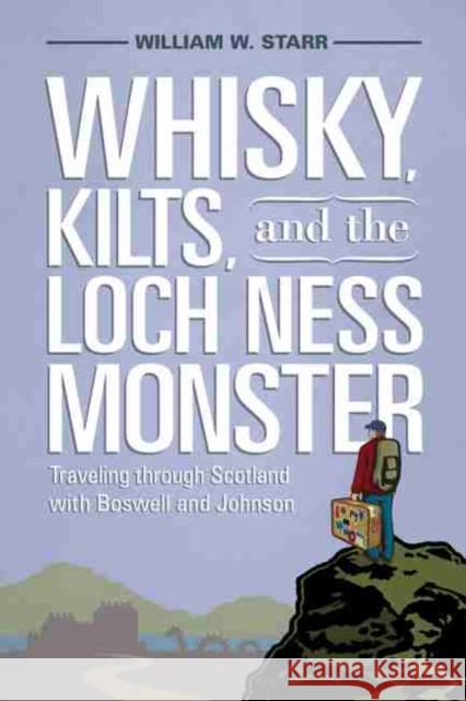 Whisky, Kilts and the Loch Ness Monster : Traveling through Scotland with Boswell and Johnson William W Starr 9781570039485 0