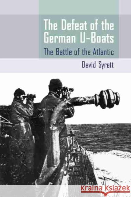 The Defeat of the German U-Boats: The Battle of the Atlantic Syrett, David 9781570039522