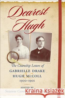 Dearest Hugh : The Courtship Letters of Gabrielle Drake and Hugh McColl, 1900-1901 Suzanne Cameron Linder Hurley 9781570039720