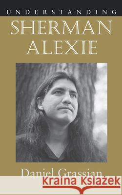Understanding Sherman Alexie Daniel Grassian 9781570039737 University of South Carolina Press