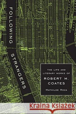 Following Strangers: The Life and Literary Works of Robert M. Coates Mathilde Helene Roza 9781570039812