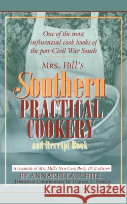 Mrs. Hill's Southern Practical Cookery and Receipt Book: A Facsimile of Mrs. Hill's New Cook Book, 1872 Edition Fowler, Damon L. 9781570039898 University of South Carolina Press
