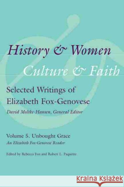 History & Women, Culture & Faith: Selected Writings of Elizabeth Fox-Genovese: Unbought Grace: An Elizabeth Fox-Genovese Reader Fox, Rebecca 9781570039942 University of South Carolina Press