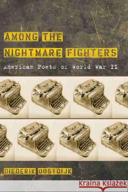 Among the Nightmare Fighters: American Poets of World War II Oostdijk, Diederik 9781570039959 University of South Carolina Press
