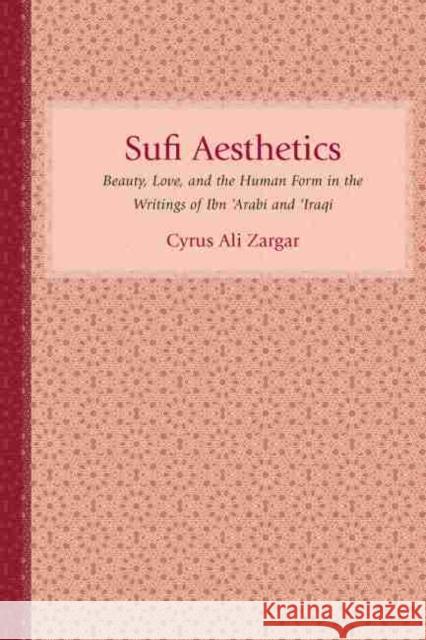 Sufi Aesthetics: Beauty, Love, and the Human Form in the Writings of Ibn 'Arabi and 'Iraqi Zargar, Cyrus Ali 9781570039997 University of South Carolina Press