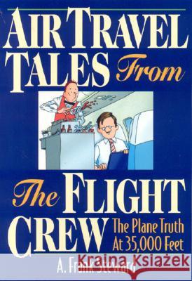 Air Travel Tales from the Flight Crew, 2nd Edition : The Plane Truth at 35,000 Feet A. Frank Steward 9781570232428 Impact Publications
