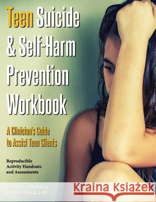 Teen Suicide & Self-Harm Prevention Workbook: A Clinician's Guide to Assist Teen Clients Ester R. a. Leutenberg John J. Liptak 9781570253591 Whole Person Associates