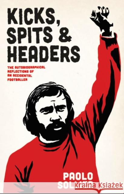 Kicks, Spits, and Headers: The Autobiographical Reflections of an Accidental Footballer Paolo Sollier 9781570273933 Autonomedia