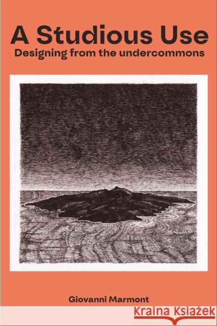 A Studious Use: Designing From The Undercommons Giovanni Marmont 9781570273964