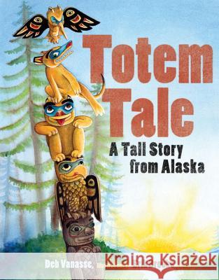 Totem Tale: A Tall Story from Alaska Deb Vanasse Erik Brooks 9781570614392 Sasquatch Books