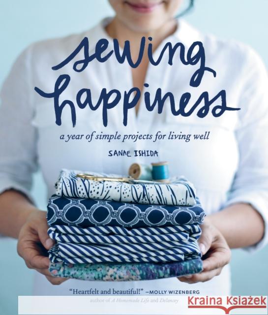 Sewing Happiness: A Year of Simple Projects for Living Well Sanae Ishida 9781570619953 Blue Star Press